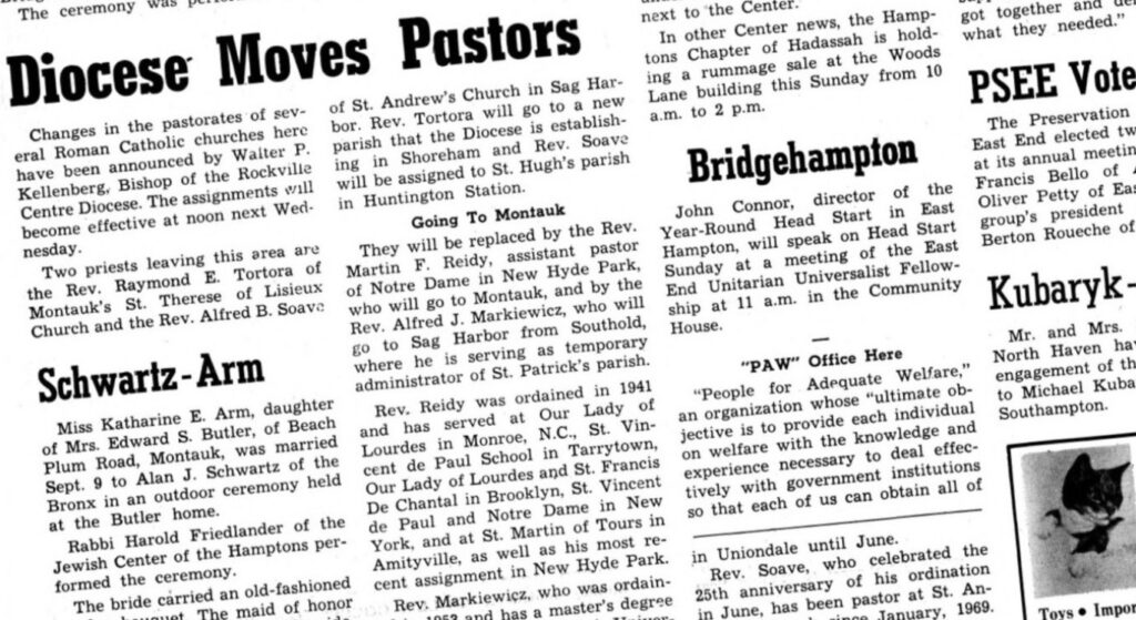 An article in the Sept. 20, 1973, issue of The East Hampton Star announced the reassignment of the Rev. Alfred B. Soave from St. Andrew in Sag Harbor to St. Hugh's parish in Huntington Station. Mr. Soave, who died 1999, is the subject of 14 Child Victim Act lawsuits. The East Hampton Star